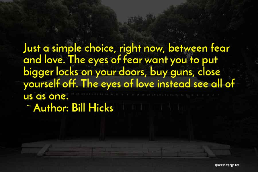 Bill Hicks Quotes: Just A Simple Choice, Right Now, Between Fear And Love. The Eyes Of Fear Want You To Put Bigger Locks