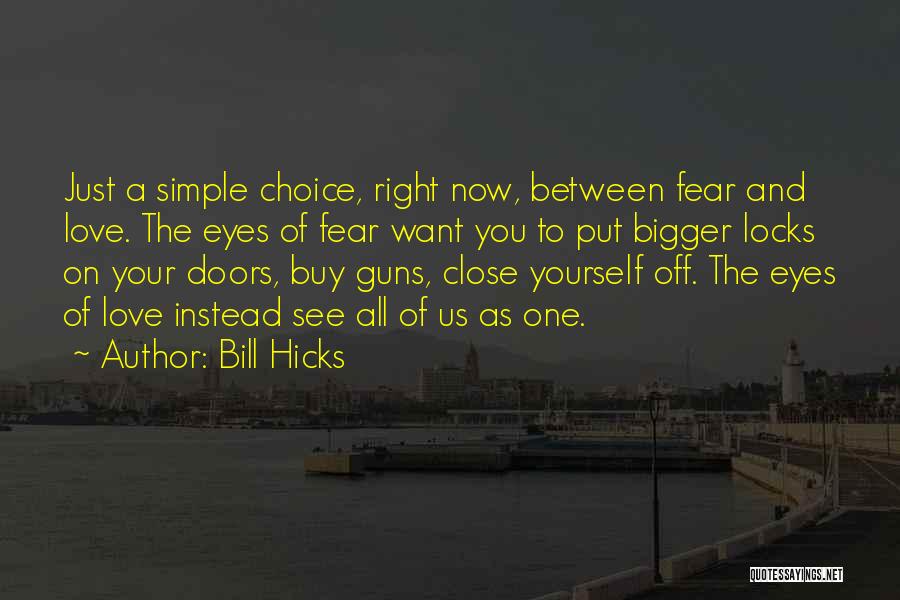 Bill Hicks Quotes: Just A Simple Choice, Right Now, Between Fear And Love. The Eyes Of Fear Want You To Put Bigger Locks