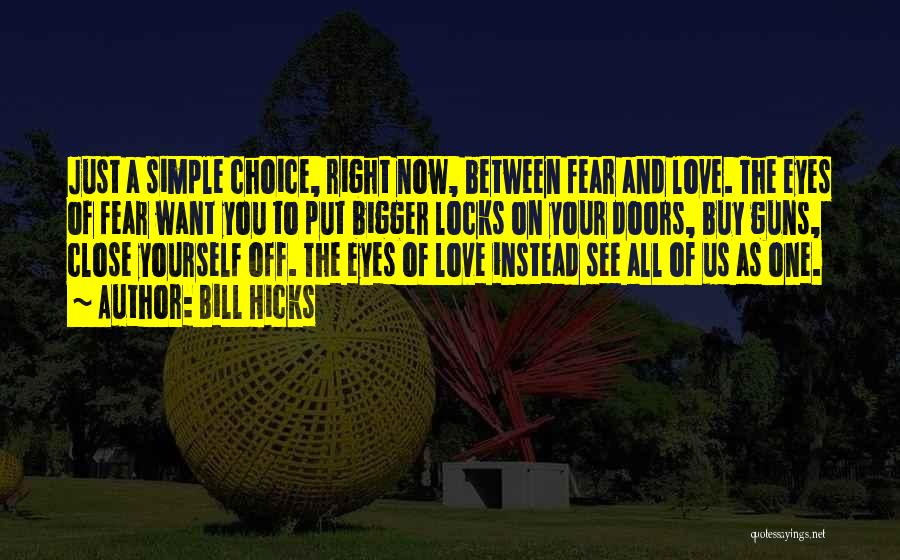 Bill Hicks Quotes: Just A Simple Choice, Right Now, Between Fear And Love. The Eyes Of Fear Want You To Put Bigger Locks