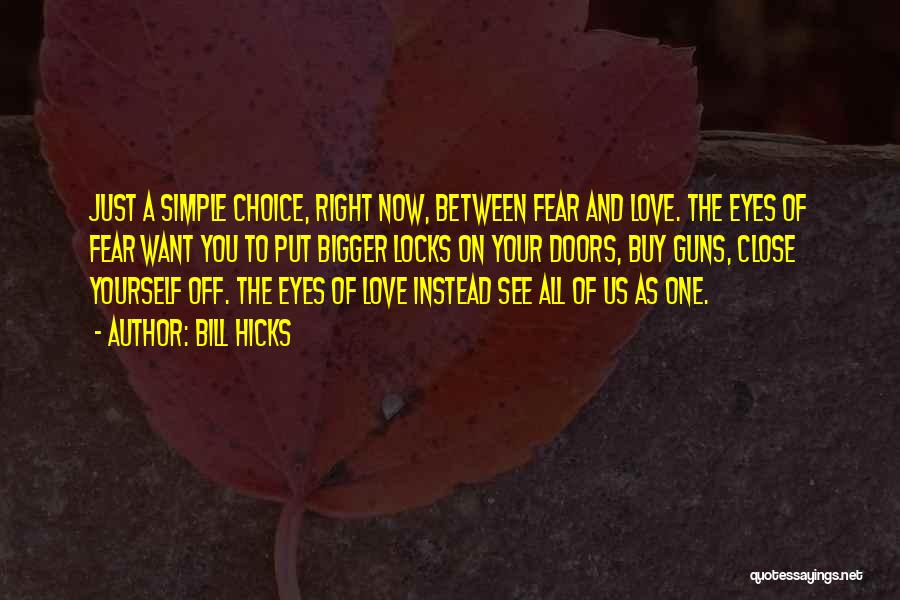 Bill Hicks Quotes: Just A Simple Choice, Right Now, Between Fear And Love. The Eyes Of Fear Want You To Put Bigger Locks