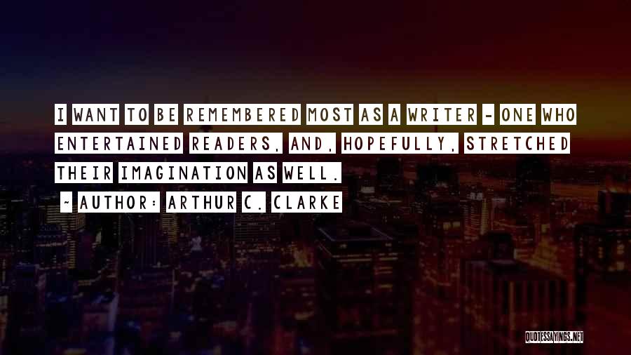 Arthur C. Clarke Quotes: I Want To Be Remembered Most As A Writer - One Who Entertained Readers, And, Hopefully, Stretched Their Imagination As