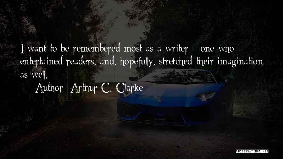 Arthur C. Clarke Quotes: I Want To Be Remembered Most As A Writer - One Who Entertained Readers, And, Hopefully, Stretched Their Imagination As