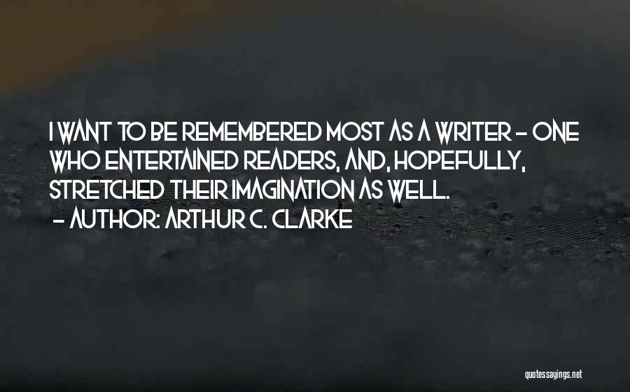 Arthur C. Clarke Quotes: I Want To Be Remembered Most As A Writer - One Who Entertained Readers, And, Hopefully, Stretched Their Imagination As