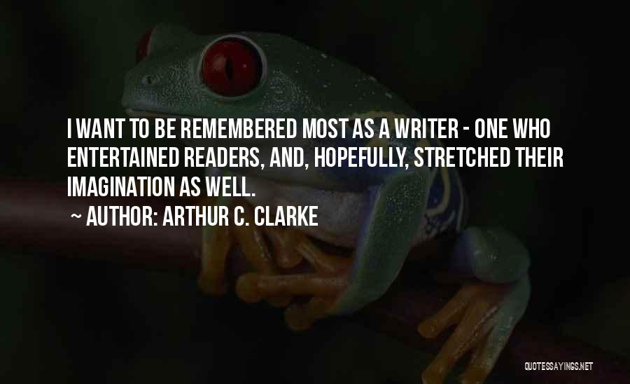 Arthur C. Clarke Quotes: I Want To Be Remembered Most As A Writer - One Who Entertained Readers, And, Hopefully, Stretched Their Imagination As