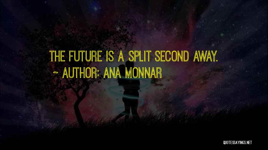 Ana Monnar Quotes: The Future Is A Split Second Away.