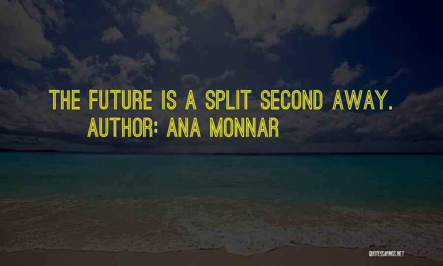 Ana Monnar Quotes: The Future Is A Split Second Away.