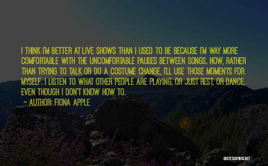 Fiona Apple Quotes: I Think I'm Better At Live Shows Than I Used To Be Because I'm Way More Comfortable With The Uncomfortable