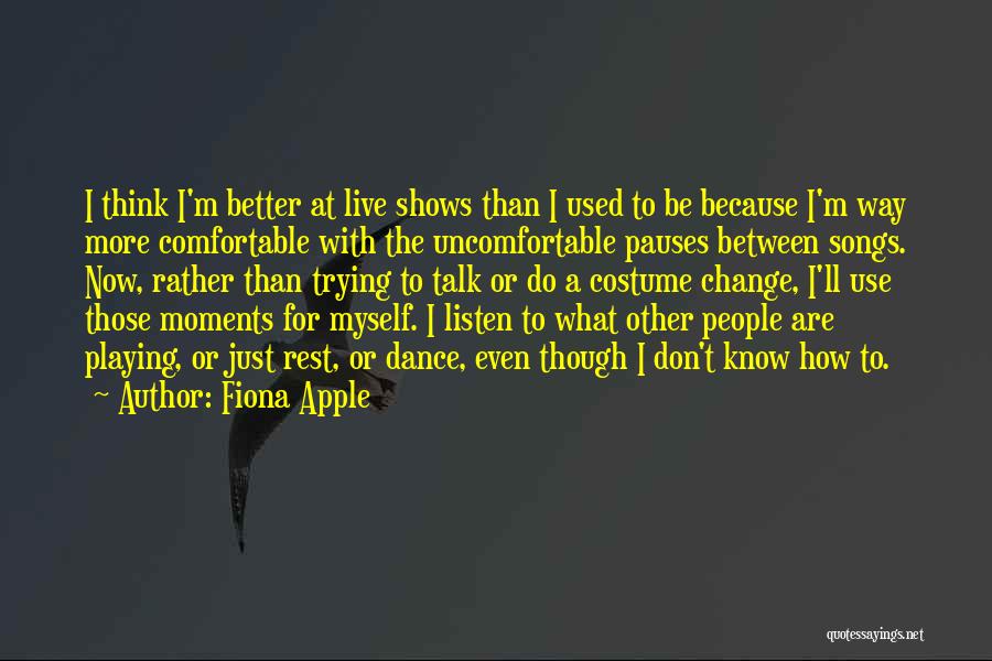 Fiona Apple Quotes: I Think I'm Better At Live Shows Than I Used To Be Because I'm Way More Comfortable With The Uncomfortable