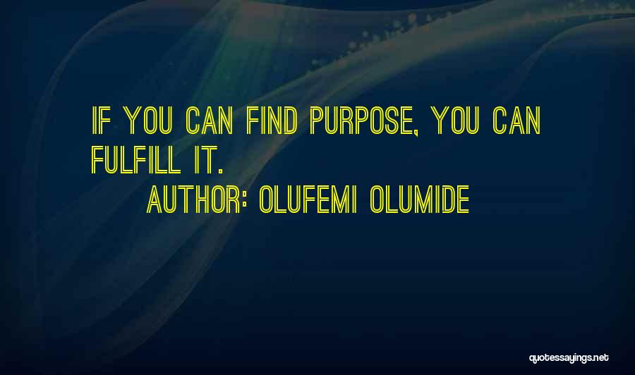 Olufemi Olumide Quotes: If You Can Find Purpose, You Can Fulfill It.