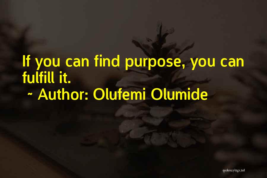 Olufemi Olumide Quotes: If You Can Find Purpose, You Can Fulfill It.