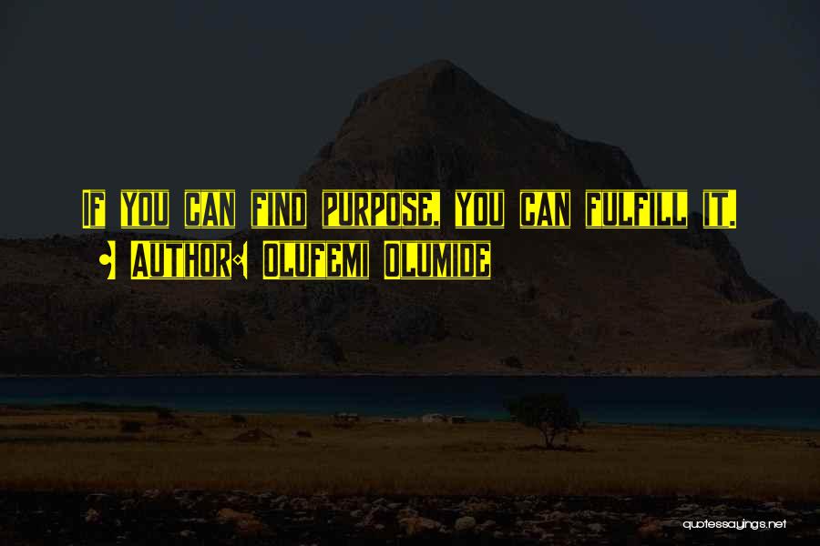 Olufemi Olumide Quotes: If You Can Find Purpose, You Can Fulfill It.