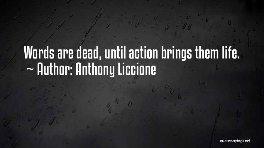 Anthony Liccione Quotes: Words Are Dead, Until Action Brings Them Life.