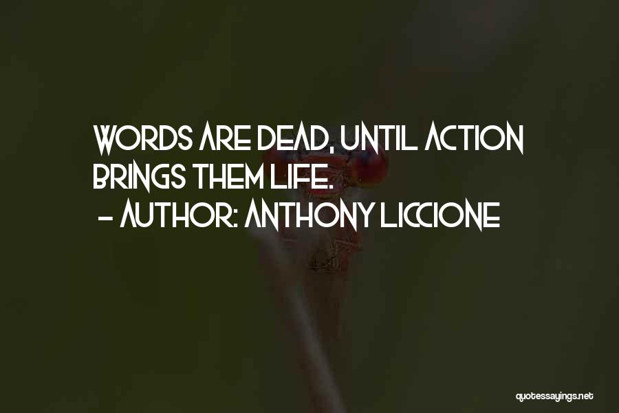 Anthony Liccione Quotes: Words Are Dead, Until Action Brings Them Life.