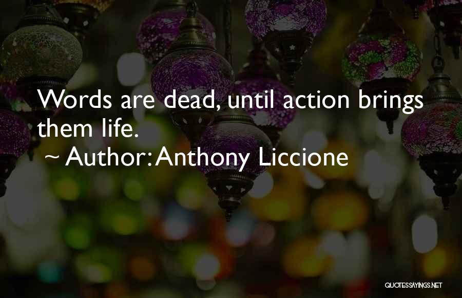 Anthony Liccione Quotes: Words Are Dead, Until Action Brings Them Life.