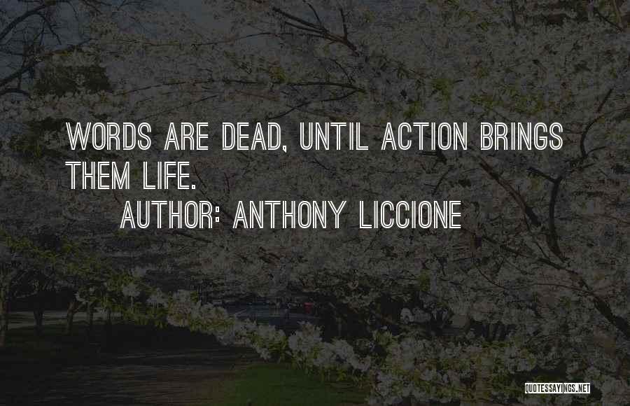 Anthony Liccione Quotes: Words Are Dead, Until Action Brings Them Life.