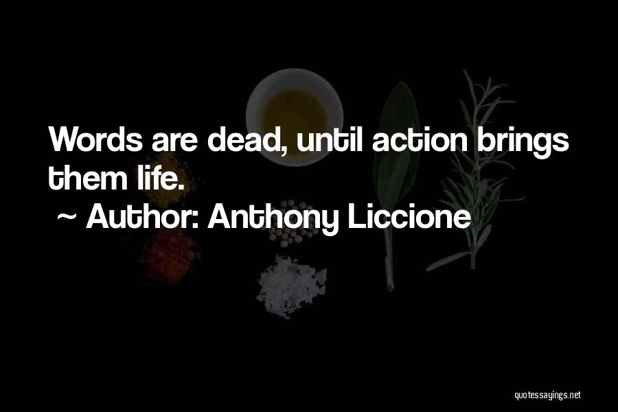 Anthony Liccione Quotes: Words Are Dead, Until Action Brings Them Life.