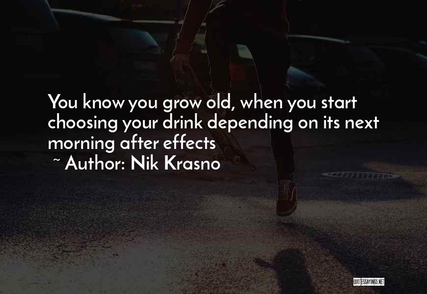 Nik Krasno Quotes: You Know You Grow Old, When You Start Choosing Your Drink Depending On Its Next Morning After Effects