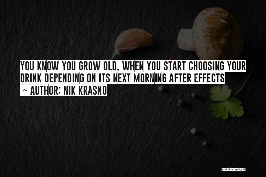 Nik Krasno Quotes: You Know You Grow Old, When You Start Choosing Your Drink Depending On Its Next Morning After Effects