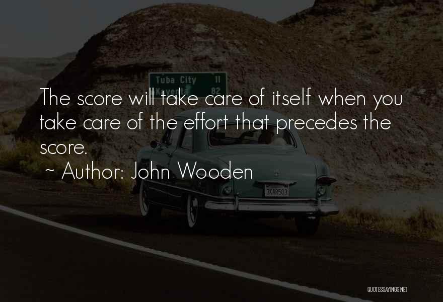 John Wooden Quotes: The Score Will Take Care Of Itself When You Take Care Of The Effort That Precedes The Score.