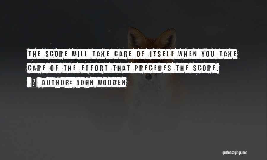 John Wooden Quotes: The Score Will Take Care Of Itself When You Take Care Of The Effort That Precedes The Score.