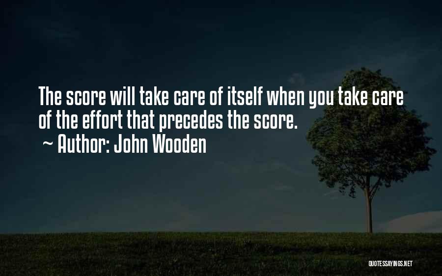 John Wooden Quotes: The Score Will Take Care Of Itself When You Take Care Of The Effort That Precedes The Score.