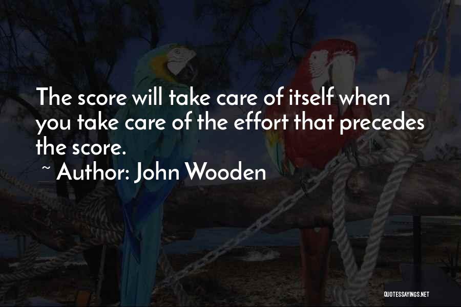 John Wooden Quotes: The Score Will Take Care Of Itself When You Take Care Of The Effort That Precedes The Score.