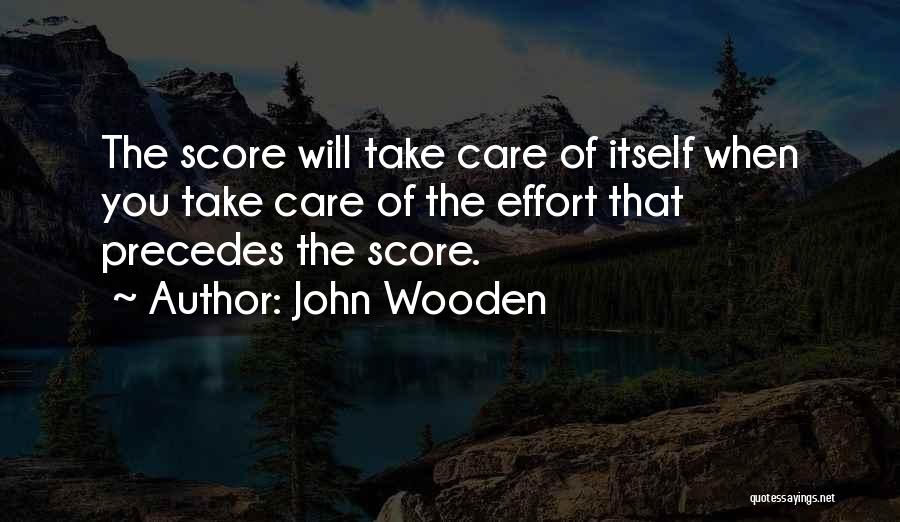 John Wooden Quotes: The Score Will Take Care Of Itself When You Take Care Of The Effort That Precedes The Score.