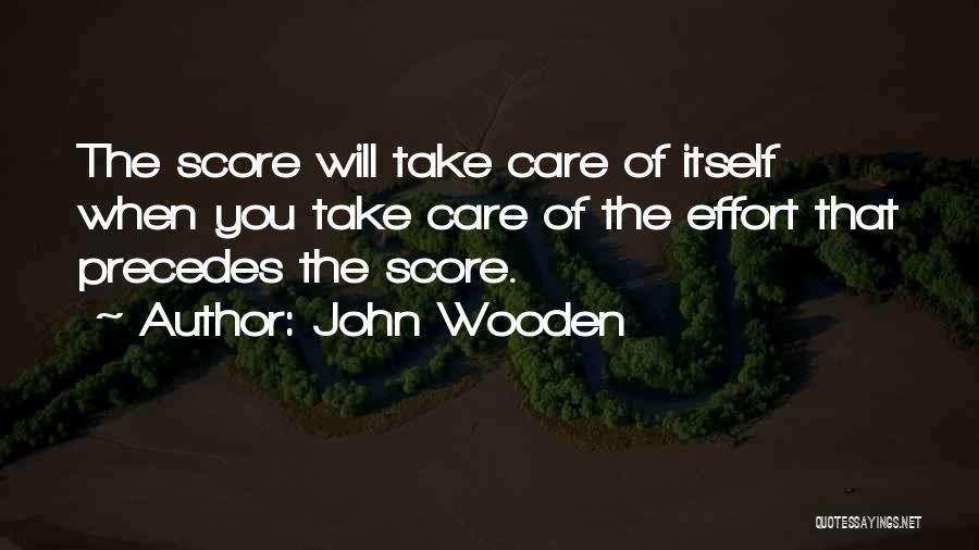 John Wooden Quotes: The Score Will Take Care Of Itself When You Take Care Of The Effort That Precedes The Score.