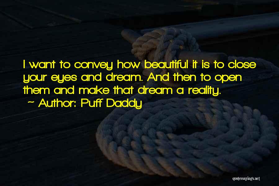 Puff Daddy Quotes: I Want To Convey How Beautiful It Is To Close Your Eyes And Dream. And Then To Open Them And