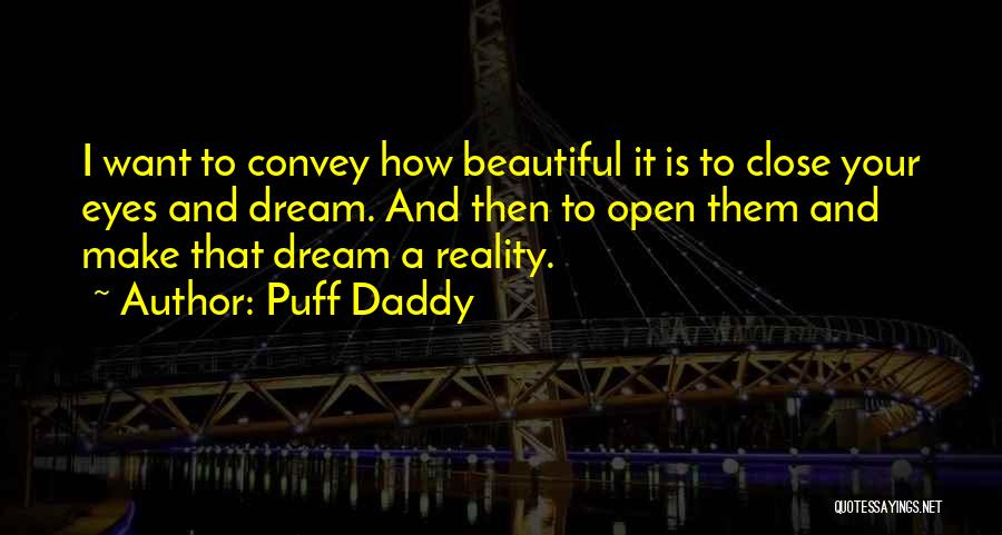 Puff Daddy Quotes: I Want To Convey How Beautiful It Is To Close Your Eyes And Dream. And Then To Open Them And