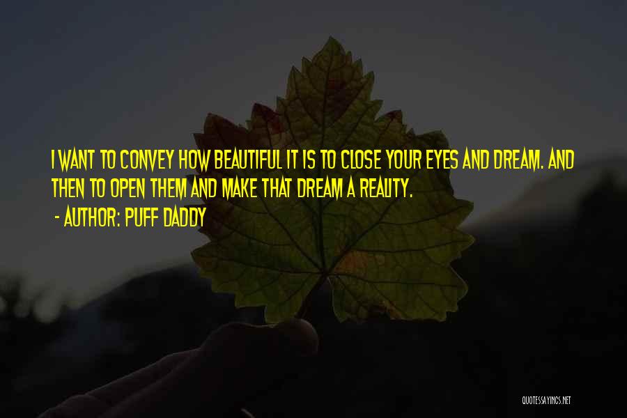 Puff Daddy Quotes: I Want To Convey How Beautiful It Is To Close Your Eyes And Dream. And Then To Open Them And