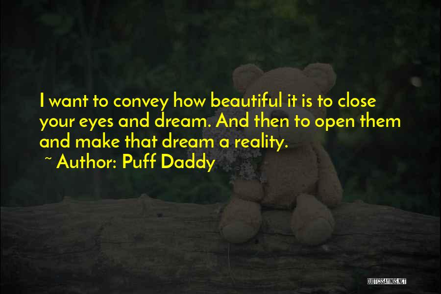 Puff Daddy Quotes: I Want To Convey How Beautiful It Is To Close Your Eyes And Dream. And Then To Open Them And