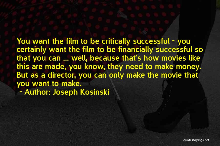 Joseph Kosinski Quotes: You Want The Film To Be Critically Successful - You Certainly Want The Film To Be Financially Successful So That