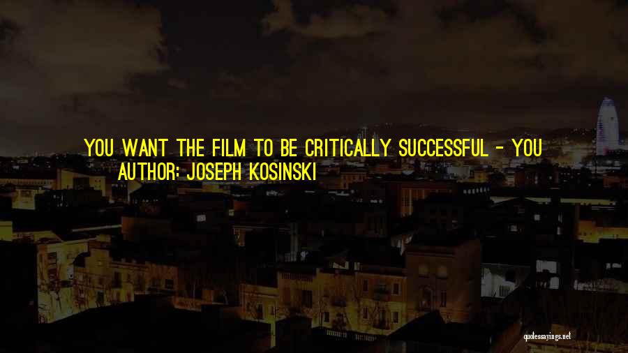 Joseph Kosinski Quotes: You Want The Film To Be Critically Successful - You Certainly Want The Film To Be Financially Successful So That