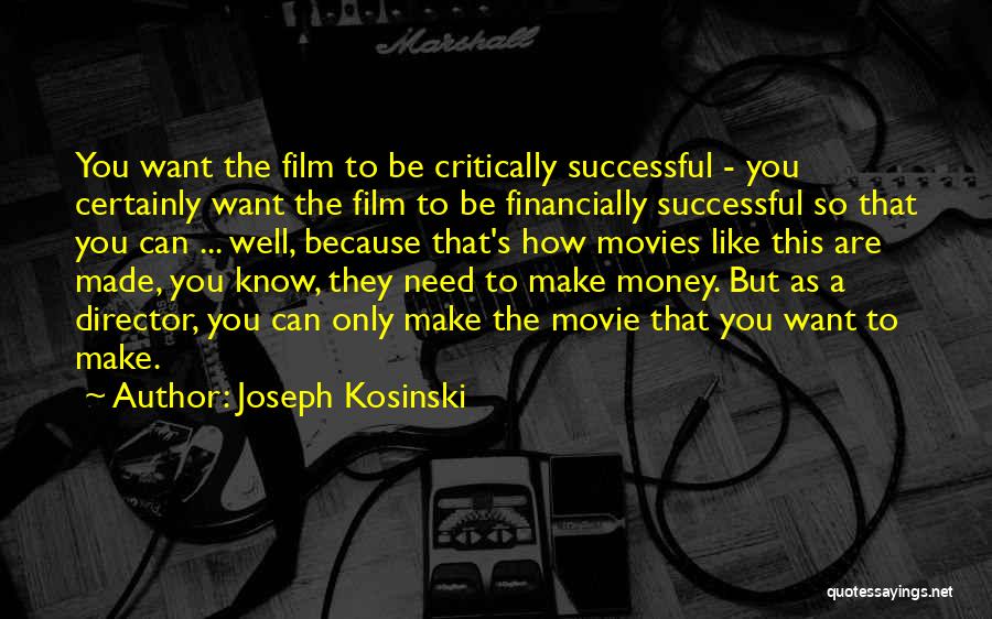 Joseph Kosinski Quotes: You Want The Film To Be Critically Successful - You Certainly Want The Film To Be Financially Successful So That