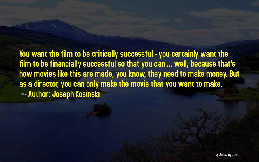 Joseph Kosinski Quotes: You Want The Film To Be Critically Successful - You Certainly Want The Film To Be Financially Successful So That