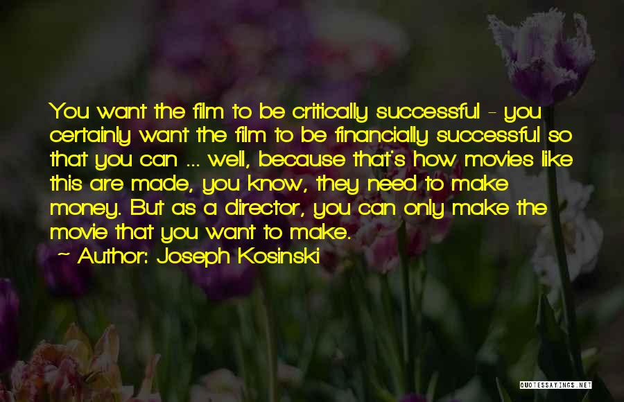 Joseph Kosinski Quotes: You Want The Film To Be Critically Successful - You Certainly Want The Film To Be Financially Successful So That