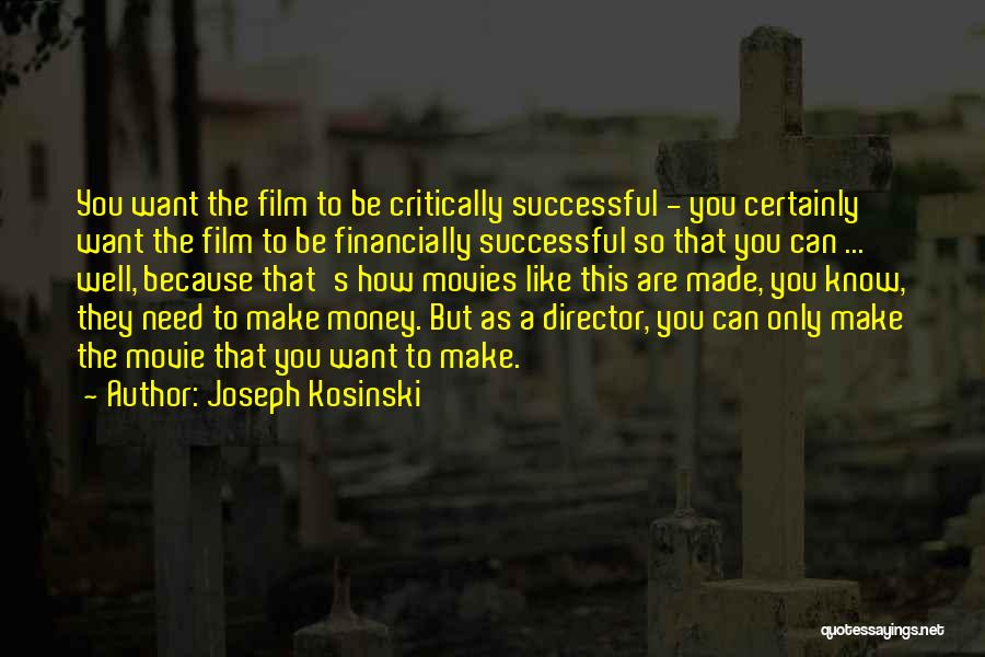 Joseph Kosinski Quotes: You Want The Film To Be Critically Successful - You Certainly Want The Film To Be Financially Successful So That