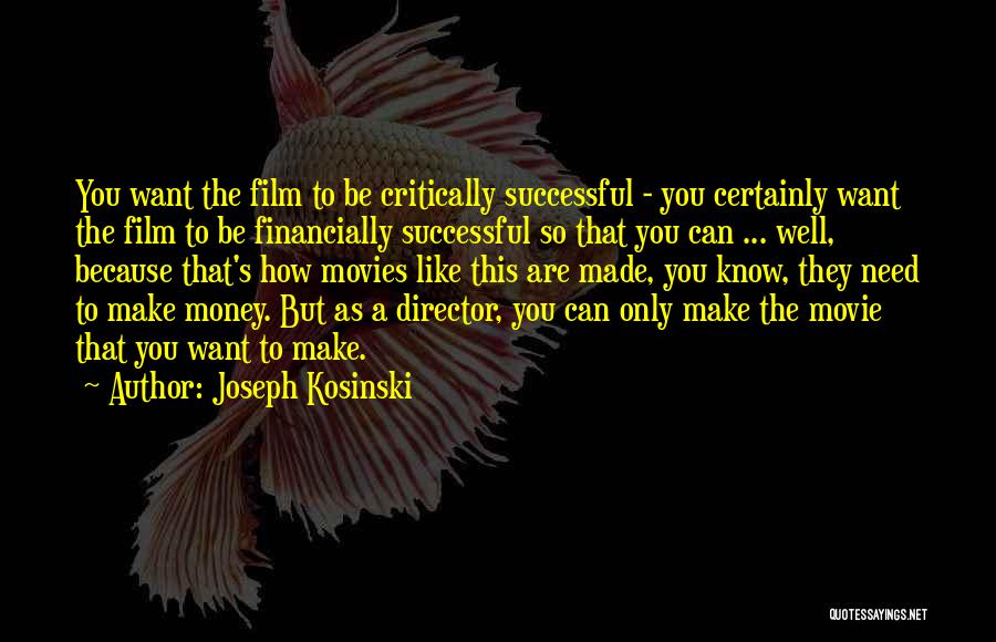 Joseph Kosinski Quotes: You Want The Film To Be Critically Successful - You Certainly Want The Film To Be Financially Successful So That