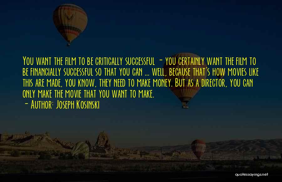 Joseph Kosinski Quotes: You Want The Film To Be Critically Successful - You Certainly Want The Film To Be Financially Successful So That