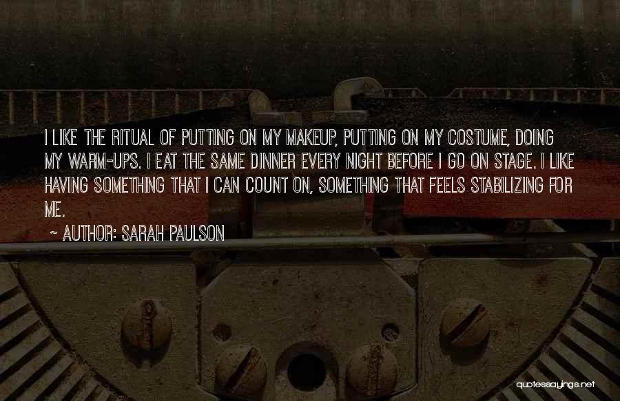 Sarah Paulson Quotes: I Like The Ritual Of Putting On My Makeup, Putting On My Costume, Doing My Warm-ups. I Eat The Same