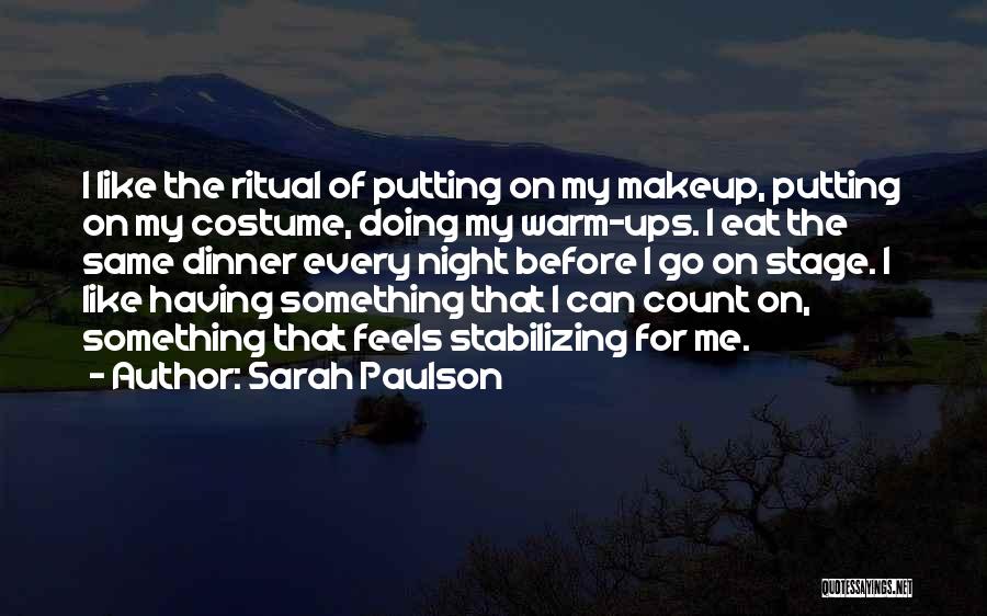 Sarah Paulson Quotes: I Like The Ritual Of Putting On My Makeup, Putting On My Costume, Doing My Warm-ups. I Eat The Same