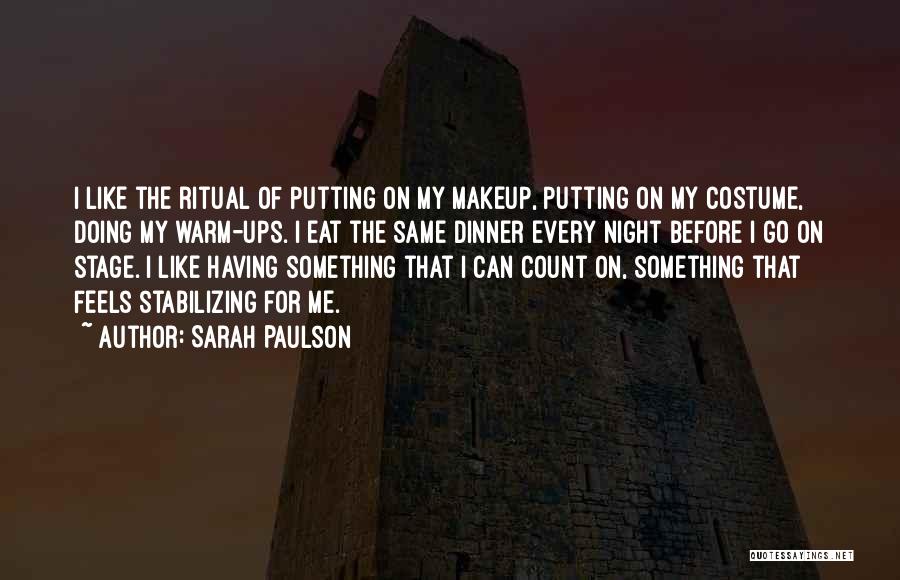 Sarah Paulson Quotes: I Like The Ritual Of Putting On My Makeup, Putting On My Costume, Doing My Warm-ups. I Eat The Same