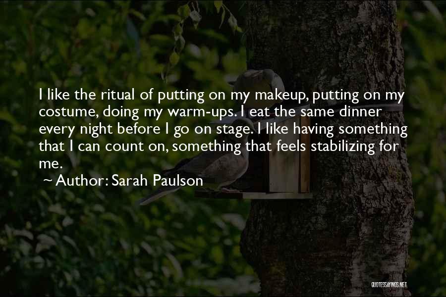 Sarah Paulson Quotes: I Like The Ritual Of Putting On My Makeup, Putting On My Costume, Doing My Warm-ups. I Eat The Same