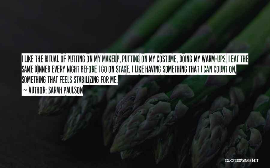 Sarah Paulson Quotes: I Like The Ritual Of Putting On My Makeup, Putting On My Costume, Doing My Warm-ups. I Eat The Same