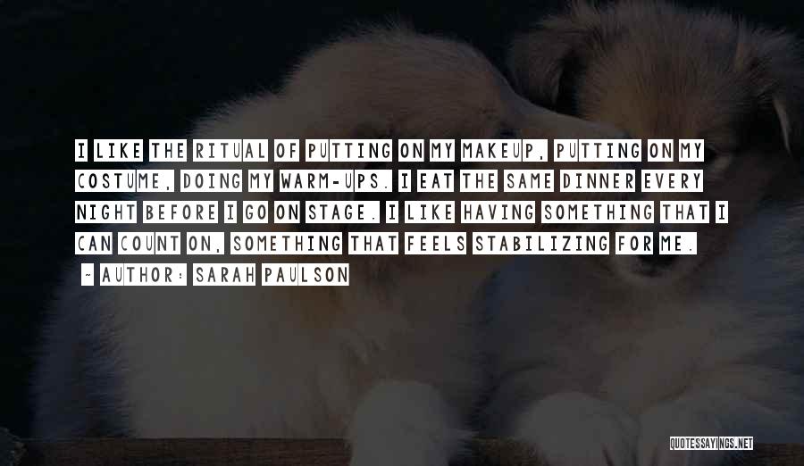 Sarah Paulson Quotes: I Like The Ritual Of Putting On My Makeup, Putting On My Costume, Doing My Warm-ups. I Eat The Same