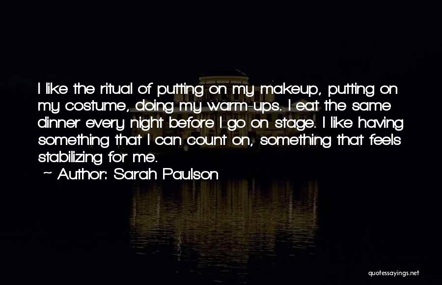 Sarah Paulson Quotes: I Like The Ritual Of Putting On My Makeup, Putting On My Costume, Doing My Warm-ups. I Eat The Same