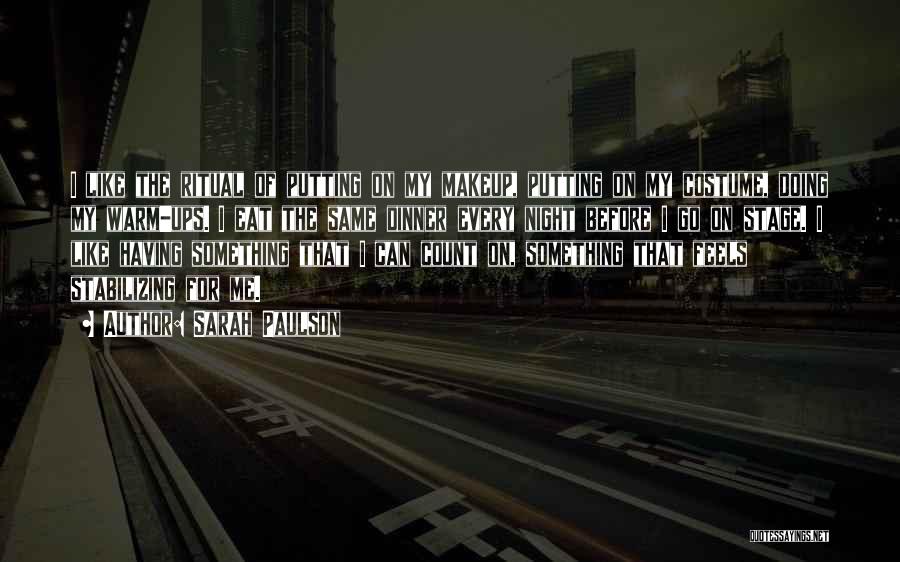Sarah Paulson Quotes: I Like The Ritual Of Putting On My Makeup, Putting On My Costume, Doing My Warm-ups. I Eat The Same