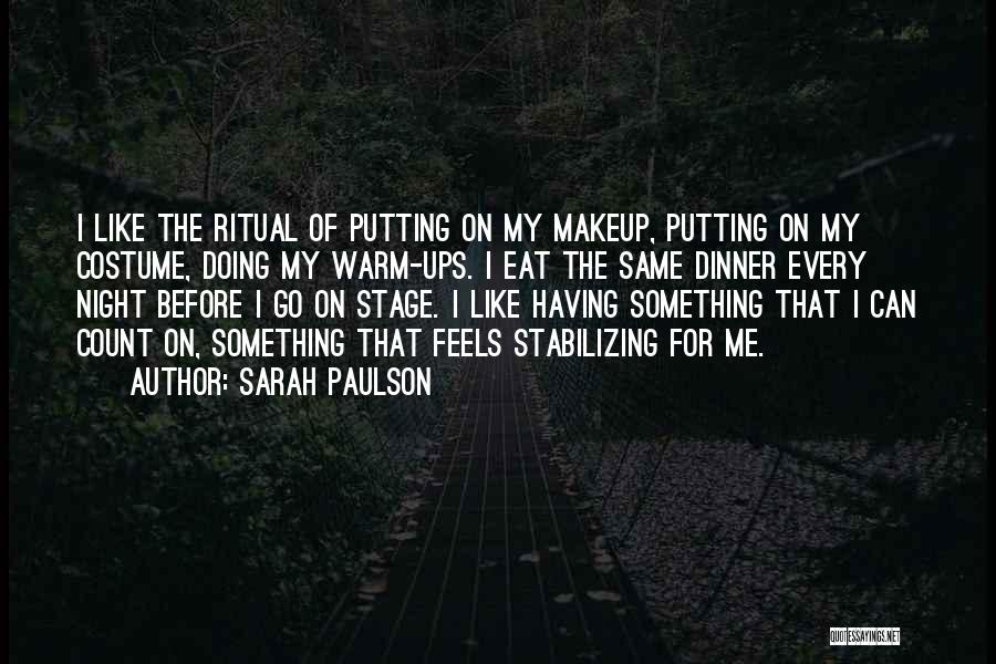 Sarah Paulson Quotes: I Like The Ritual Of Putting On My Makeup, Putting On My Costume, Doing My Warm-ups. I Eat The Same