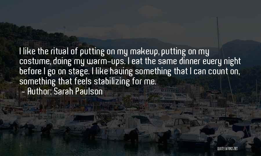Sarah Paulson Quotes: I Like The Ritual Of Putting On My Makeup, Putting On My Costume, Doing My Warm-ups. I Eat The Same